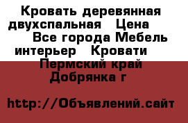 Кровать деревянная двухспальная › Цена ­ 5 000 - Все города Мебель, интерьер » Кровати   . Пермский край,Добрянка г.